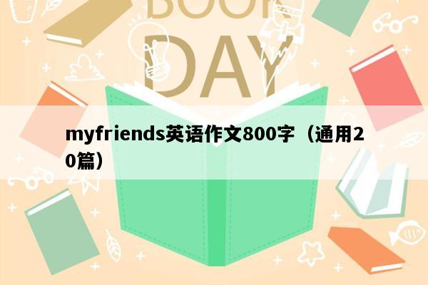 myfriends英语作文800字（通用20篇）