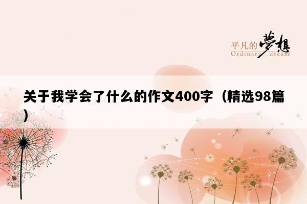 关于我学会了什么的作文400字（精选98篇）