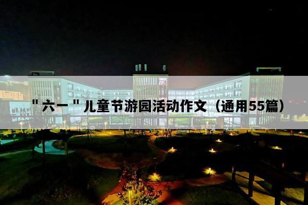 ＂六一＂儿童节游园活动作文（通用55篇）