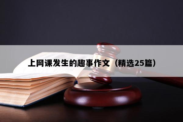 上网课发生的趣事作文（精选25篇）