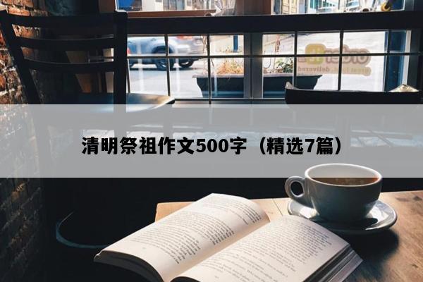 清明祭祖作文500字（精选7篇）