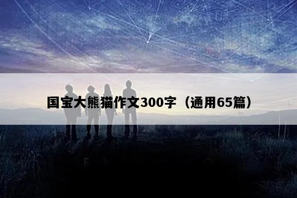 国宝大熊猫作文300字（通用65篇）