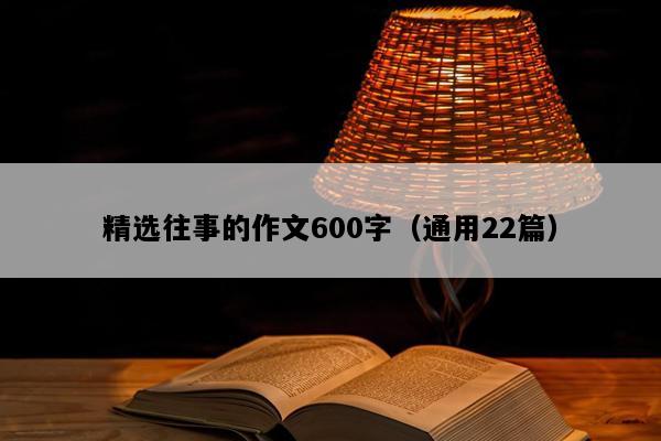精选往事的作文600字（通用22篇）