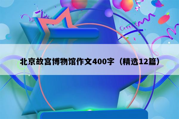 北京故宫博物馆作文400字（精选12篇）