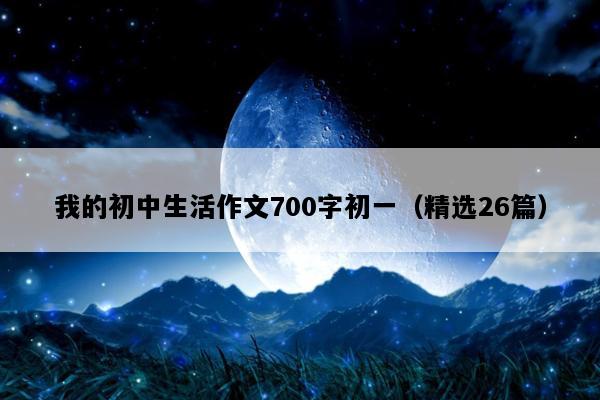 我的初中生活作文700字初一（精选26篇）