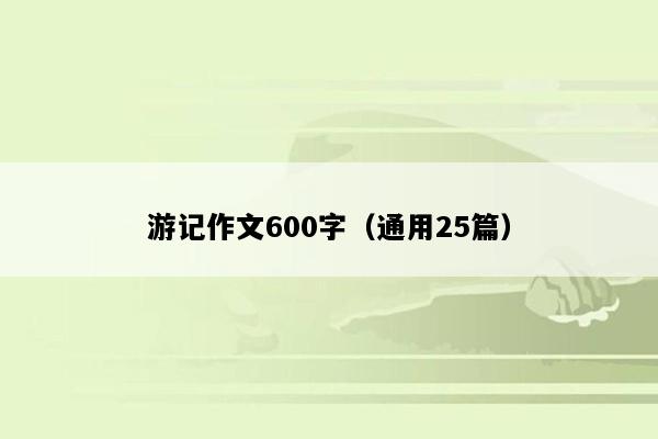 游记作文600字（通用25篇）