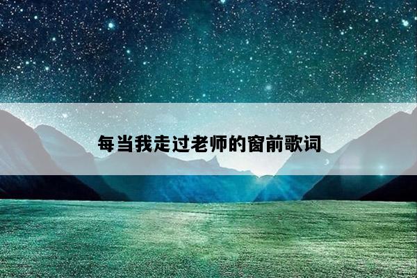 每当我走过老师的窗前歌词