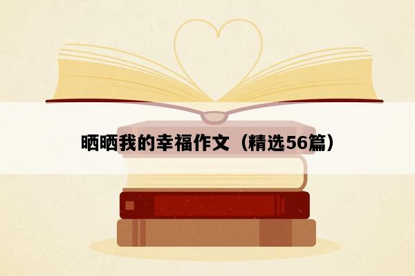 晒晒我的幸福作文（精选56篇）