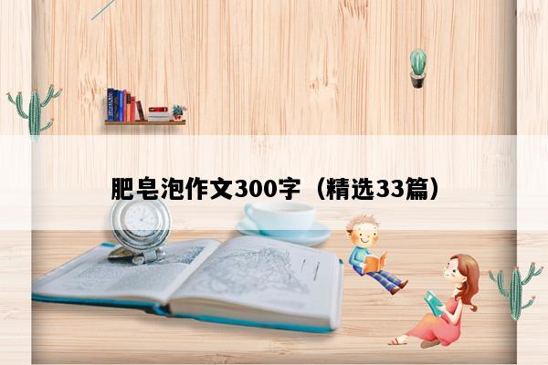 肥皂泡作文300字（精选33篇）