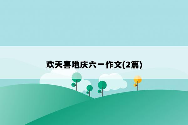 欢天喜地庆六一作文(2篇)