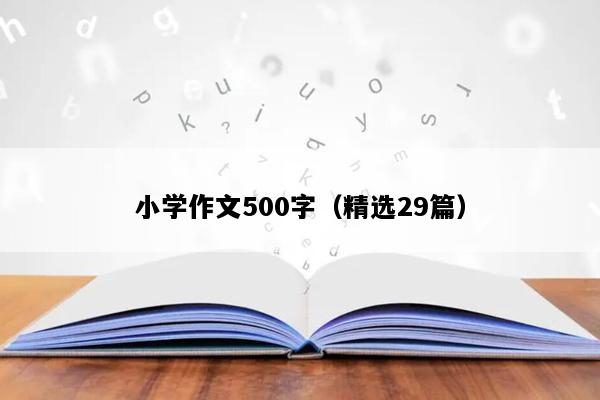 小学作文500字（精选29篇）
