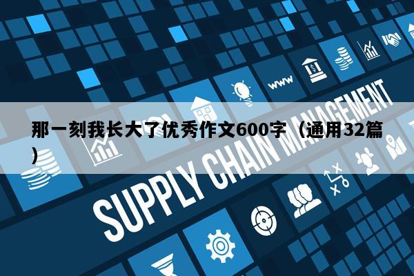 那一刻我长大了优秀作文600字（通用32篇）