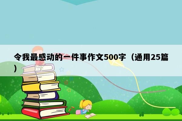 令我最感动的一件事作文500字（通用25篇）