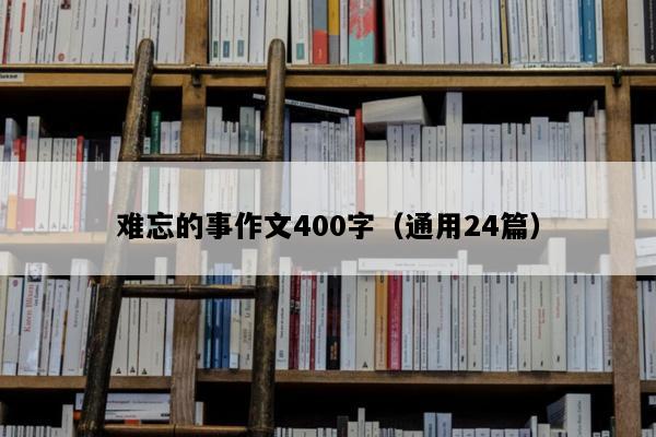 难忘的事作文400字（通用24篇）