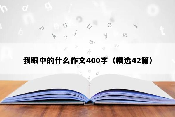 我眼中的什么作文400字（精选42篇）
