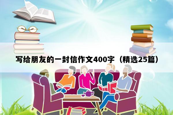 写给朋友的一封信作文400字（精选25篇）