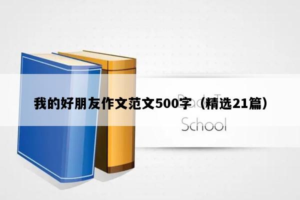 我的好朋友作文范文500字（精选21篇）