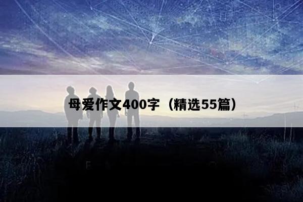 母爱作文400字（精选55篇）