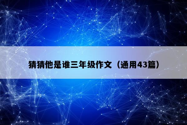 猜猜他是谁三年级作文（通用43篇）