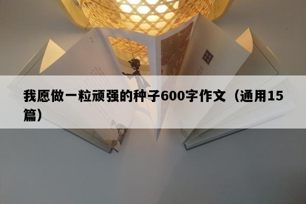 我愿做一粒顽强的种子600字作文（通用15篇）