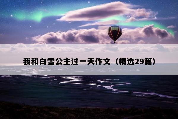 我和白雪公主过一天作文（精选29篇）