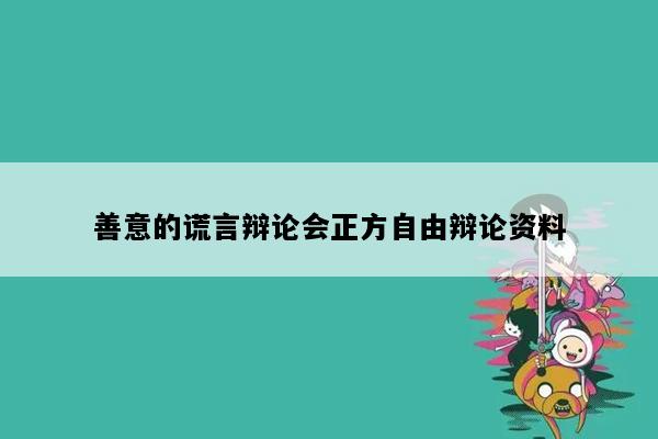 善意的谎言辩论会正方自由辩论资料