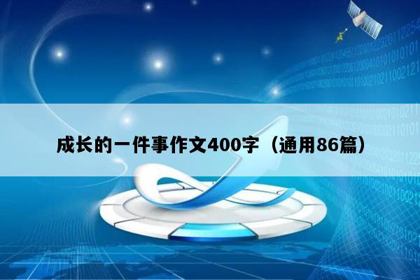 成长的一件事作文400字（通用86篇）