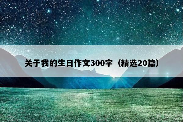 关于我的生日作文300字（精选20篇）