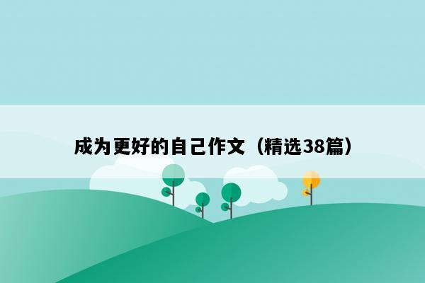 成为更好的自己作文（精选38篇）
