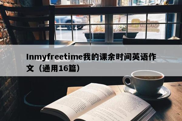 Inmyfreetime我的课余时间英语作文（通用16篇）