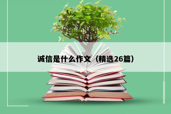 诚信是什么作文（精选26篇）
