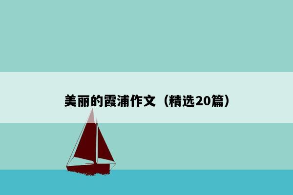 美丽的霞浦作文（精选20篇）