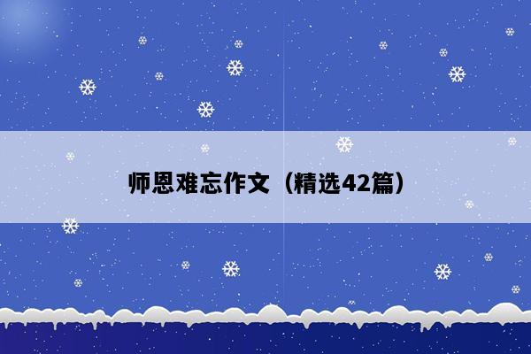 师恩难忘作文（精选42篇）
