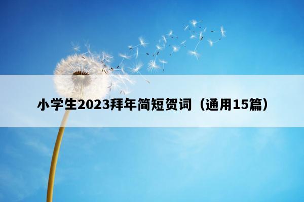 小学生2023拜年简短贺词（通用15篇）