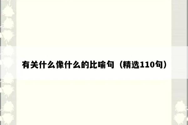 有关什么像什么的比喻句（精选110句）