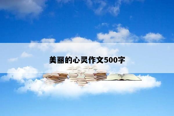 美丽的心灵作文500字