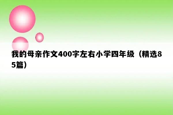 我的母亲作文400字左右小学四年级（精选85篇）