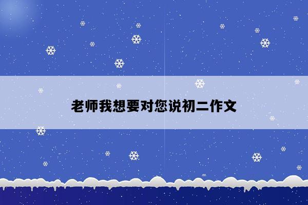 老师我想要对您说初二作文