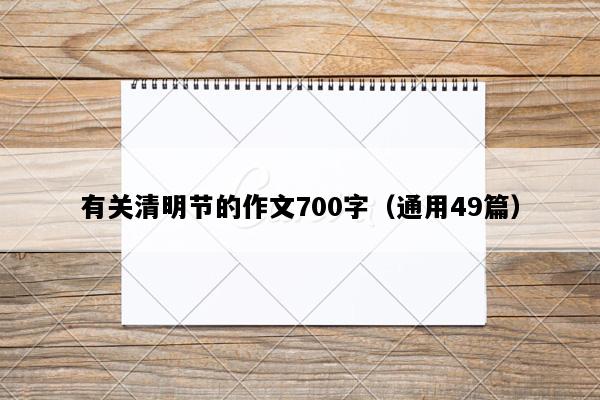 有关清明节的作文700字（通用49篇）