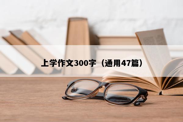 上学作文300字（通用47篇）