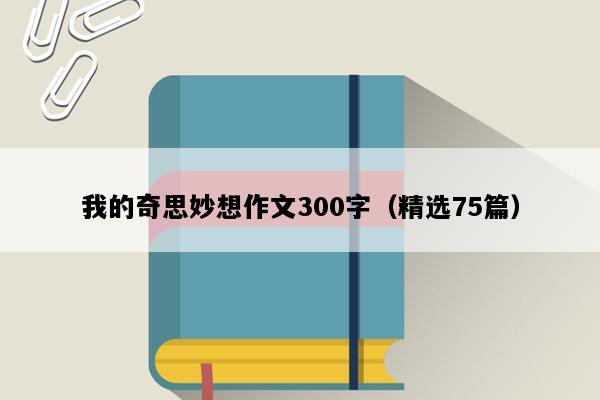 我的奇思妙想作文300字（精选75篇）