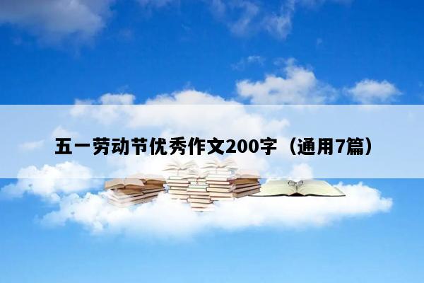 五一劳动节优秀作文200字（通用7篇）