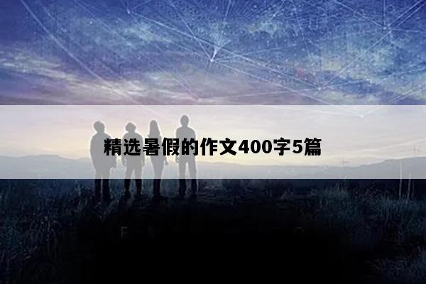 精选暑假的作文400字5篇