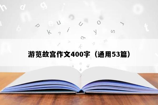 游览故宫作文400字（通用53篇）