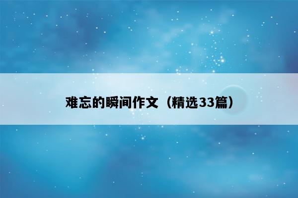 难忘的瞬间作文（精选33篇）