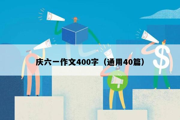 庆六一作文400字（通用40篇）