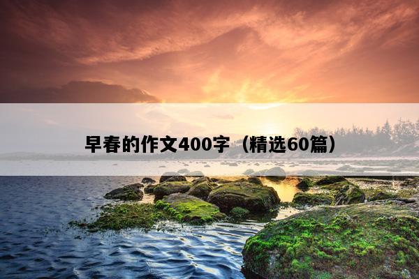 早春的作文400字（精选60篇）
