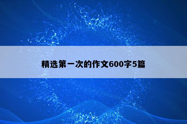 精选第一次的作文600字5篇