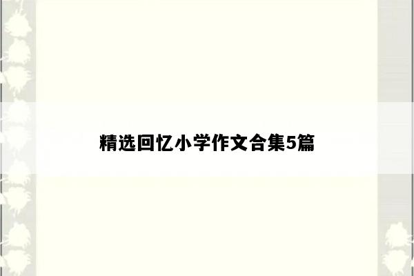精选回忆小学作文合集5篇
