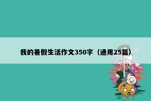 我的暑假生活作文350字（通用25篇）